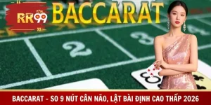 Baccarat - So 9 Nút Cân Não, Lật Bài Định Cao Thấp 2026